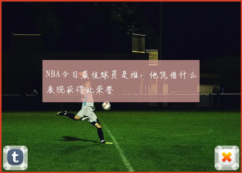 NBA今日最佳球员是谁,他凭借什么表现获得此荣誉