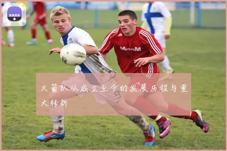 火箭队从成立至今的发展历程与重大转折