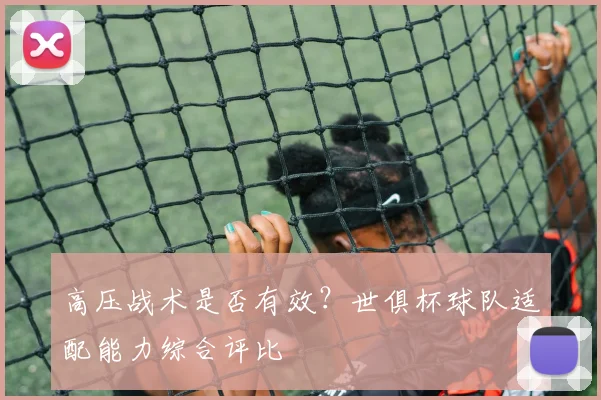 高压战术是否有效？世俱杯球队适配能力综合评比