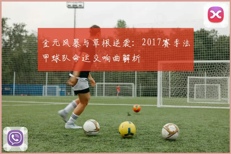 金元风暴与草根逆袭：2017赛季法甲球队命运交响曲解析