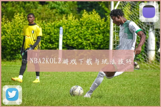 NBA2KOL2游戏下载与玩法技巧