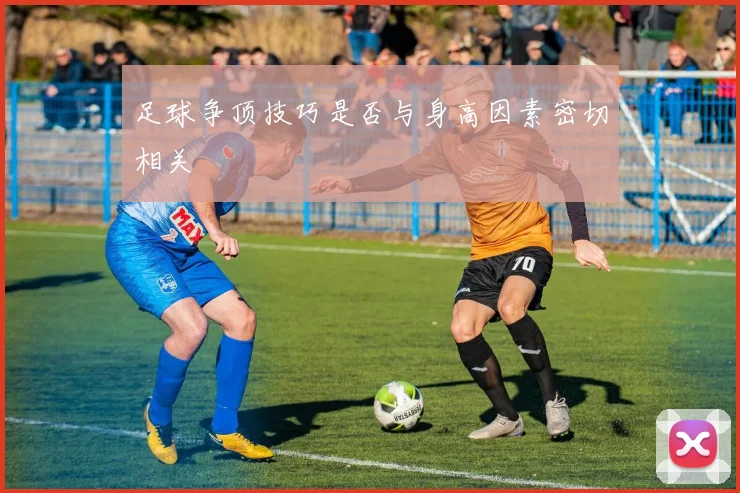足球争顶技巧是否与身高因素密切相关