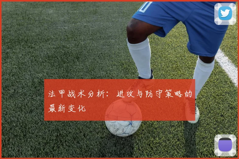 法甲战术分析：进攻与防守策略的最新变化