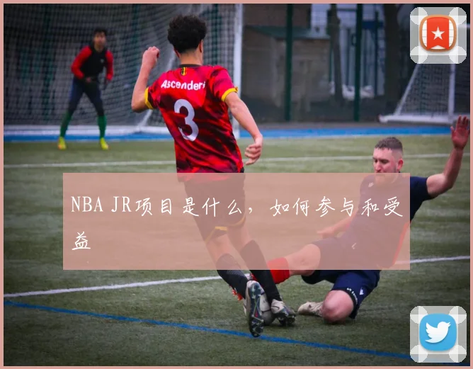 NBA JR项目是什么，如何参与和受益