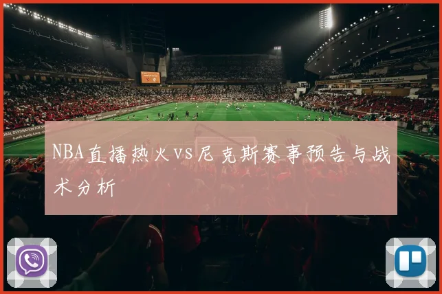 NBA直播热火vs尼克斯赛事预告与战术分析