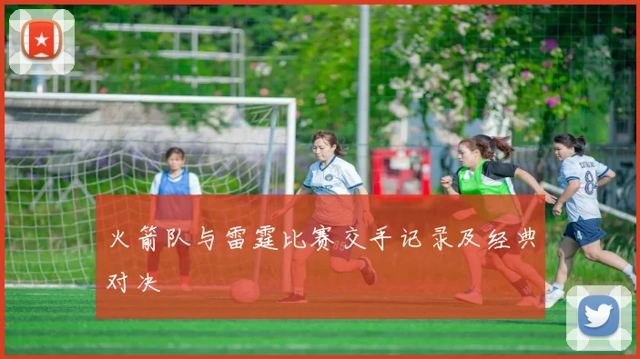 火箭队与雷霆比赛交手记录及经典对决