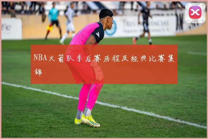 NBA火箭队季后赛历程及经典比赛集锦