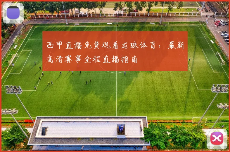 西甲直播免费观看龙珠体育，最新高清赛事全程直播指南